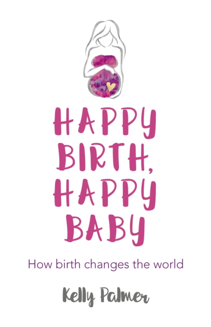 Happy Birth, Happy Baby : How birth changes the world, Paperback / softback Book