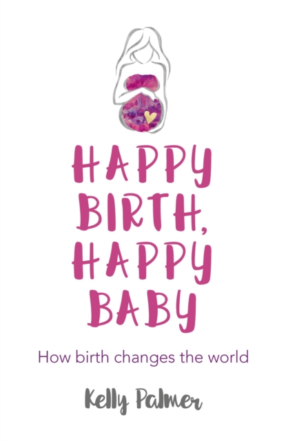Happy Birth Happy Baby : How Birth Changes the World, EPUB eBook