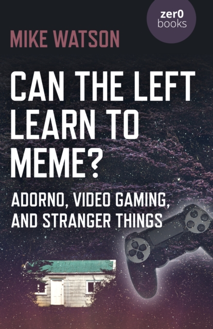 Can the Left Learn to Meme? - Adorno, Video Gaming, and Stranger Things, Paperback / softback Book