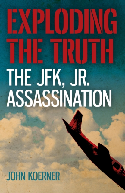 Exploding the Truth: The JFK, Jr. Assassination, EPUB eBook