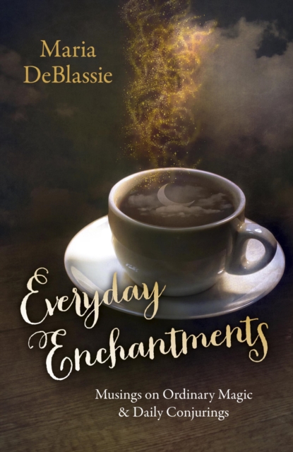 Everyday Enchantments : Musings on Ordinary Magic & Daily Conjurings, EPUB eBook