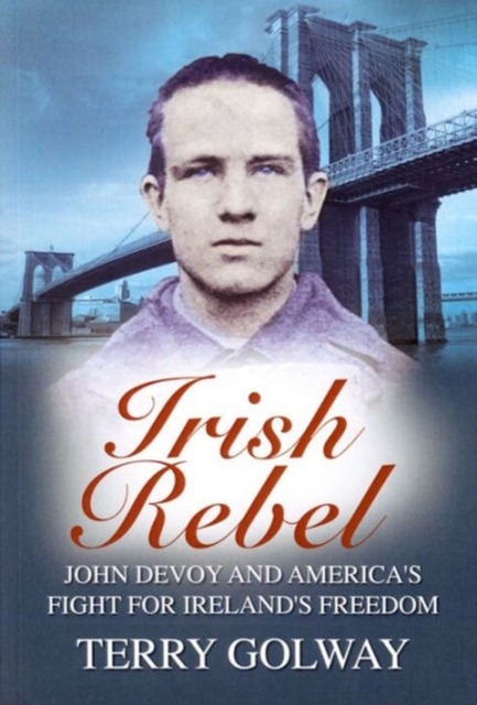 Irish Rebel : John Devoy & America's Fight for Ireland's Freedom, Paperback / softback Book