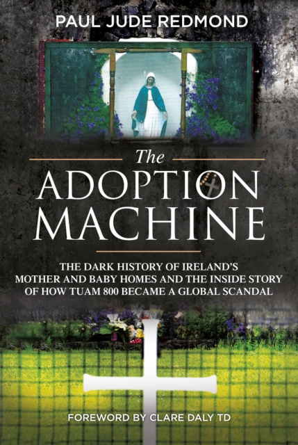 The Adoption Machine : The Dark History of Ireland's Mother and Baby Homes and the Inside Story of How Tuam 800 Became a Global Scandal, EPUB eBook