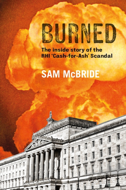 Burned : The Inside Story of the 'Cash-for-Ash' Scandal and Northern Ireland's Secretive New Elite, Paperback / softback Book