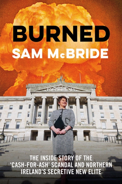 Burned : The Inside Story of the 'Cash-for-Ash' Scandal and Northern Ireland's Secretive New Elite, EPUB eBook