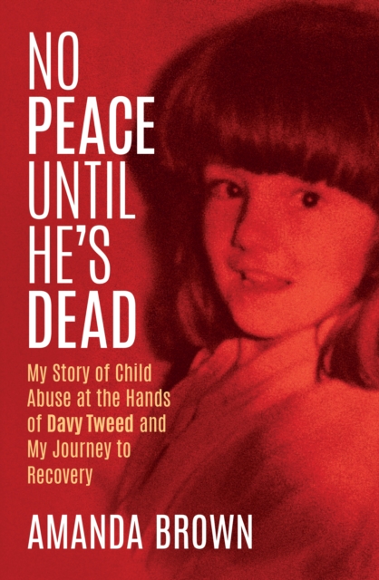 No Peace Until He's Dead : My Story of Child Sex Abuse at the Hands of Davy Tweed and my Journey to Recovery, EPUB eBook