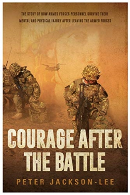 Courage After The Battle : The story of how Armed Forces Personnel survive their mental and physical injury after leaving the Armed Forces, Paperback / softback Book
