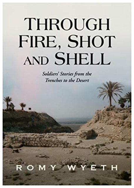 Through Fire, Shot and Shell : Soldiers' Stories from the Trenches to the Desert, Paperback / softback Book