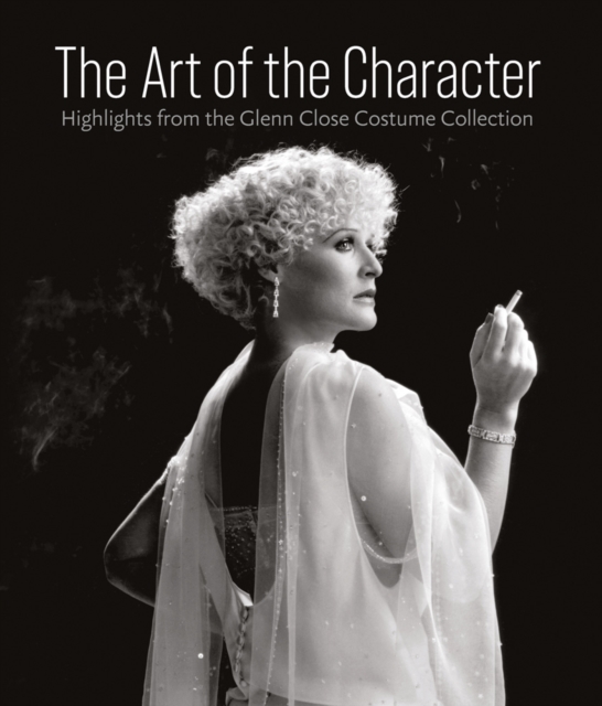 The Art of the Character : Highlights from the Glenn Close Costume Collection, Hardback Book