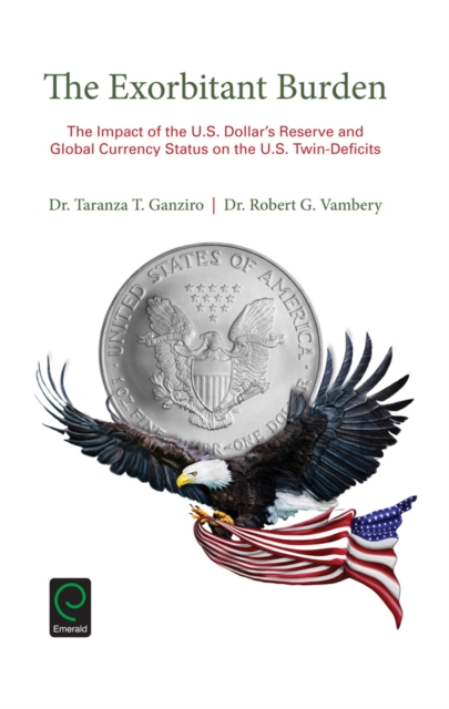 The Exorbitant Burden : The Impact of the U.S. Dollar's Reserve and Global Currency Status on the U.S. Twin-Deficits, Hardback Book