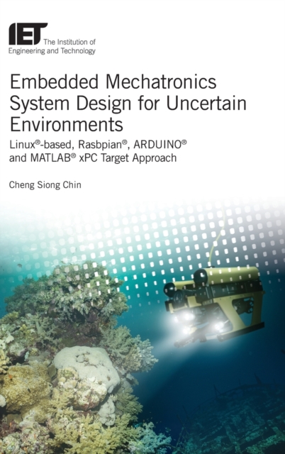 Embedded Mechatronics System Design for Uncertain Environments : Linux®-based, Rasbpian®, ARDUINO® and MATLAB® xPC Target Approaches, Hardback Book