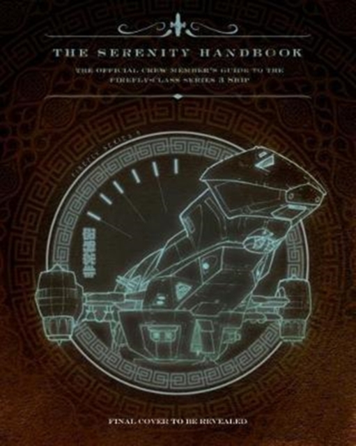 The Serenity Handbook : The Official Crew Member's Guide to the Firefly-Class Series 3 Ship, Hardback Book