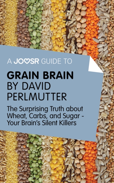 A Joosr Guide to... Grain Brain by David Perlmutter : The Surprising Truth About Wheat, Carbs, and Sugar - Your Brain's Silent Killers, EPUB eBook