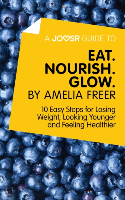 A Joosr Guide to... Eat. Nourish. Glow by Amelia Freer : 10 Easy Steps for Losing Weight, Looking Younger and Feeling Healthier, EPUB eBook