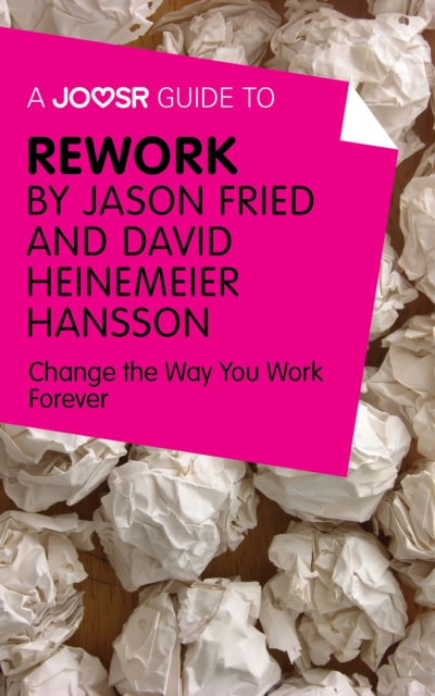 A Joosr Guide to... ReWork by Jason Fried and David Heinemeier Hansson : Change the Way You Work Forever, EPUB eBook