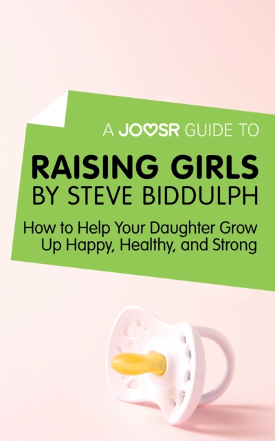 A Joosr Guide to... Raising Girls by Steve Biddulph : How to Help Your Daughter Grow Up Happy, Healthy, and Strong, EPUB eBook