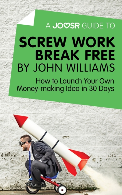 A Joosr Guide to... Screw Work Break Free by John Williams : How to Launch Your Own Money-Making Idea in 30 Days, EPUB eBook