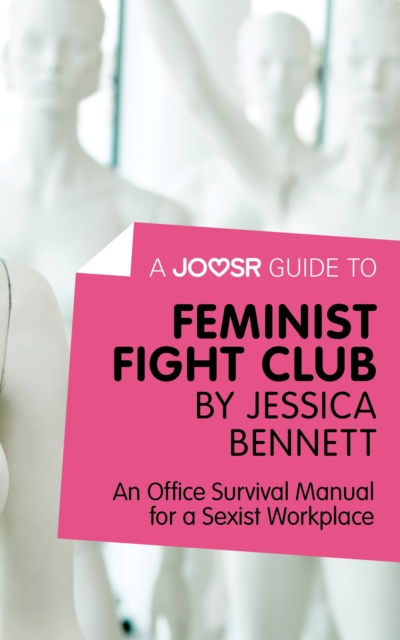 A Joosr Guide to... Feminist Fight Club by Jessica Bennett : An Office Survival Manual for a Sexist Workplace, EPUB eBook