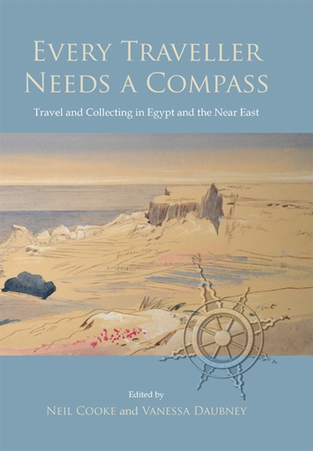 Every Traveller Needs a Compass : Travel and Collecting in Egypt and the Near East, PDF eBook