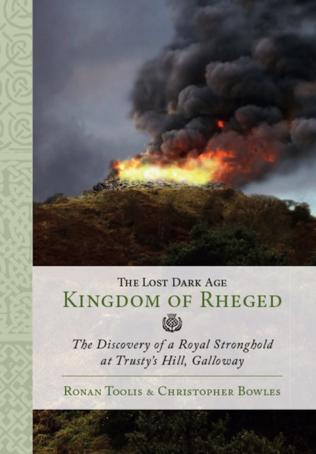 The Lost Dark Age Kingdom of Rheged : the Discovery of a Royal Stronghold at Trusty's Hill, Galloway, EPUB eBook