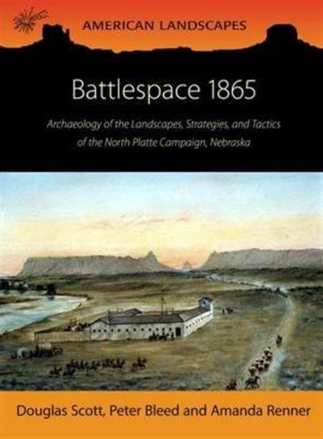 Battlespace 1865 : Archaeology of the Landscapes, Strategies, and Tactics of the North Platte Campaign, Nebraska, Paperback / softback Book