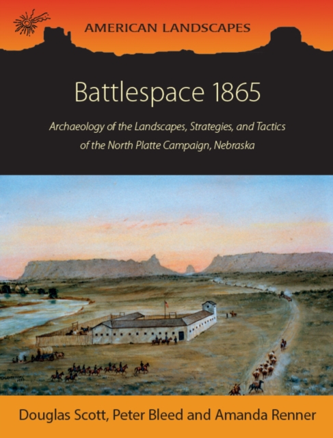 Battlespace 1865 : Archaeology of the Landscapes, Strategies, and Tactics of the North Platte Campaign, Nebraska, PDF eBook