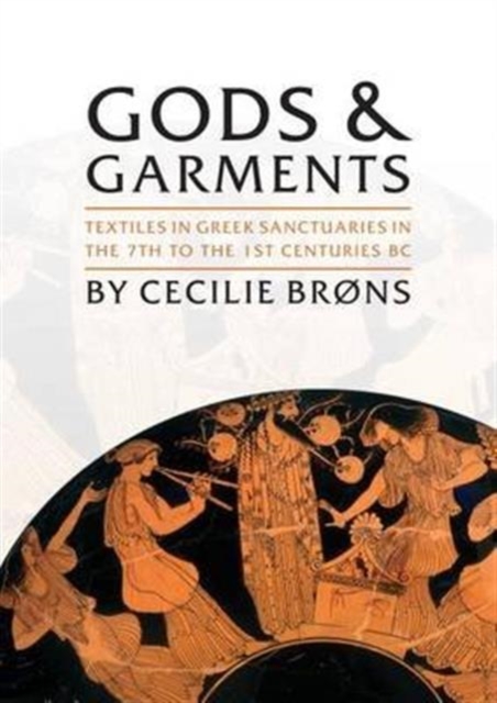 Gods and Garments : Textiles in Greek Sanctuaries in the 7th to the 1st Centuries BC, Hardback Book