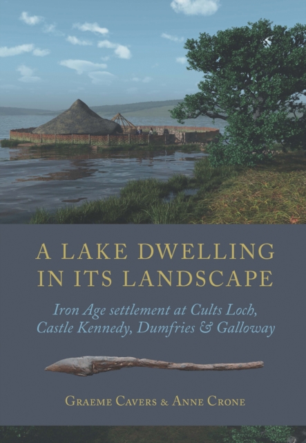 A Lake Dwelling in its Landscape : Iron Age settlement at Cults Loch, Castle Kennedy, Dumfries & Galloway, PDF eBook