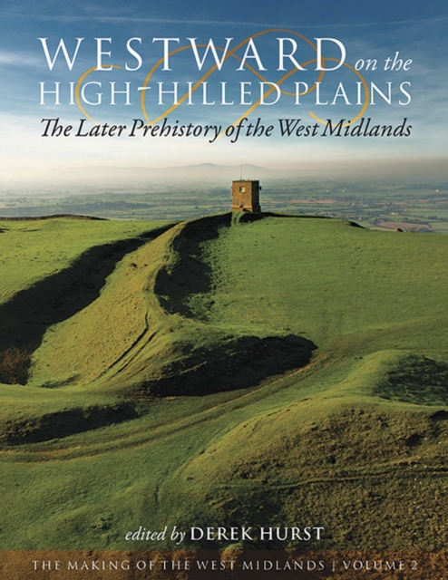 Westward on the High-Hilled Plains : The Later Prehistory of the West Midlands, PDF eBook