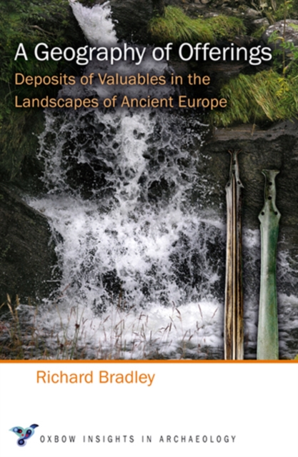 A Geography of Offerings : Deposits of Valuables in the Landscapes of Ancient Europe, PDF eBook