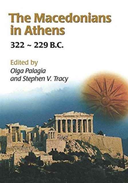 The Macedonians in Athens, 322-229 B.C. : Proceedings of an International Conference held at the University of Athens, May 24-26, 2001, Paperback / softback Book