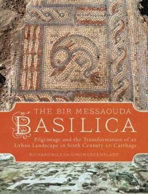 The Bir Messaouda Basilica : Pilgrimage and the Transformation of an Urban Landscape in Sixth Century AD Carthage, Hardback Book