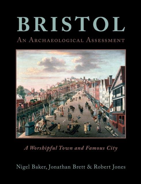 Bristol: A Worshipful Town and Famous City : An Archaeological Assessment from Prehistory to 1900, EPUB eBook