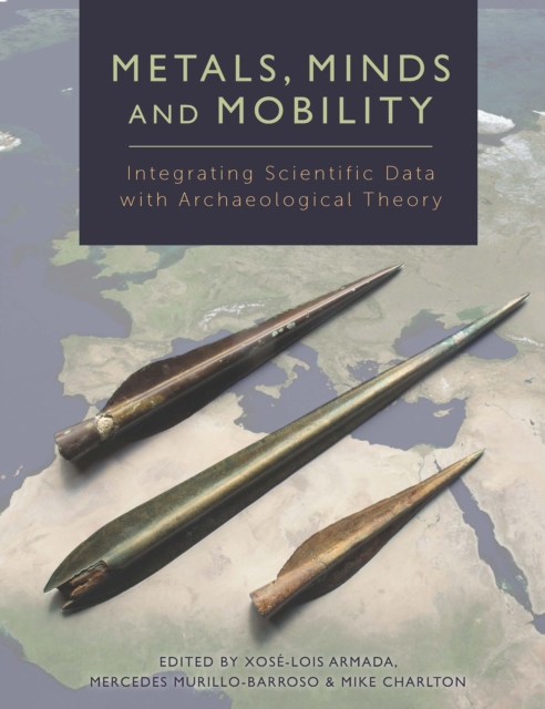 Metals, Minds and Mobility : Integrating Scientific Data with Archaeological Theory, EPUB eBook