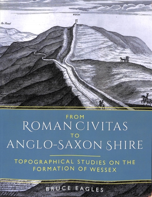 From Roman Civitas to Anglo-Saxon Shire : Topographical Studies on the Formation of Wessex, Paperback / softback Book