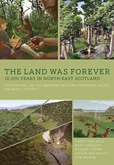 The Land Was Forever: 15000 Years in North-East Scotland : Excavations on the Aberdeen Western Peripheral Route/Balmedie-Tipperty, Hardback Book