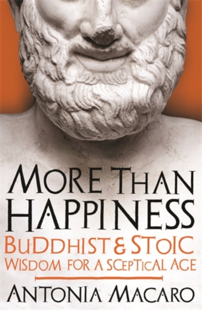 More Than Happiness : Buddhist and Stoic Wisdom for a Sceptical Age, Hardback Book