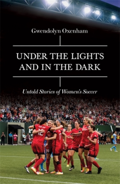 Under the Lights and In the Dark : Untold Stories of Women's Soccer, Hardback Book
