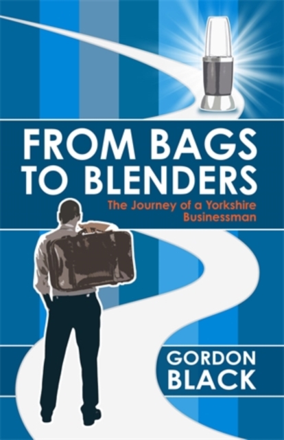 From Bags to Blenders : The Journey of a Yorkshire Businessman, Hardback Book
