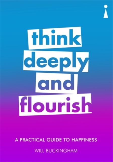 A Practical Guide to Happiness : Think Deeply and Flourish, Paperback / softback Book