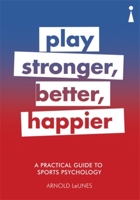 A Practical Guide to Sports Psychology : Play Stronger, Better, Happier, Paperback / softback Book