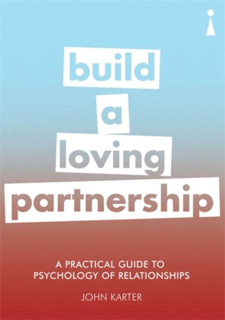 A Practical Guide to the Psychology of Relationships : Build a Loving Partnership, Paperback / softback Book