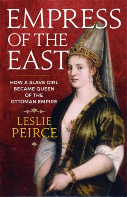 Empress of the East : How a Slave Girl Became Queen of the Ottoman Empire, Hardback Book