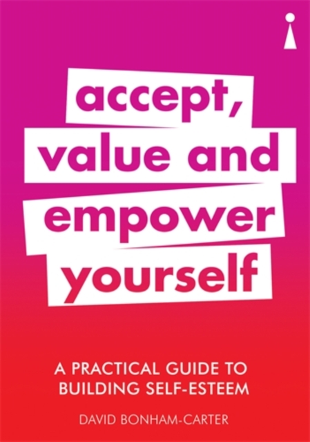 A Practical Guide to Building Self-Esteem : Accept, Value and Empower Yourself, Paperback / softback Book