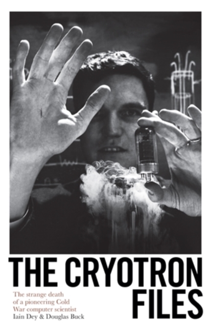 The Cryotron Files : The strange death of a pioneering Cold War computer scientist, Hardback Book