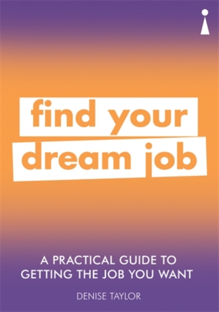 A Practical Guide to Getting the Job you Want : Find Your Dream Job, Paperback / softback Book