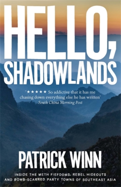 Hello, Shadowlands : Inside the Meth Fiefdoms, Rebel Hideouts and Bomb-Scarred Party Towns of Southeast Asia, Paperback / softback Book
