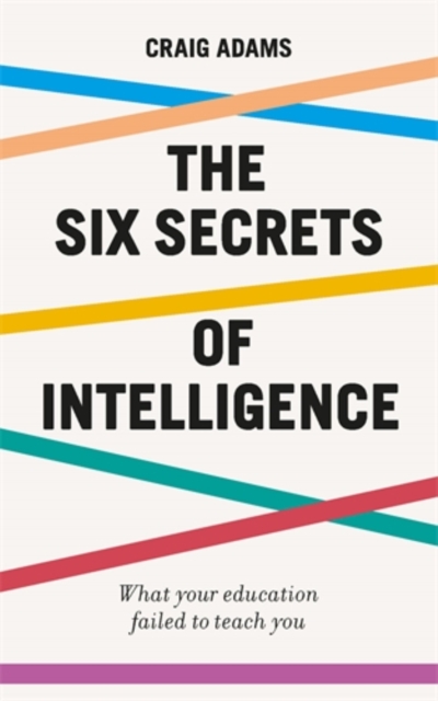 The Six Secrets of Intelligence : What your education failed to teach you, Paperback / softback Book