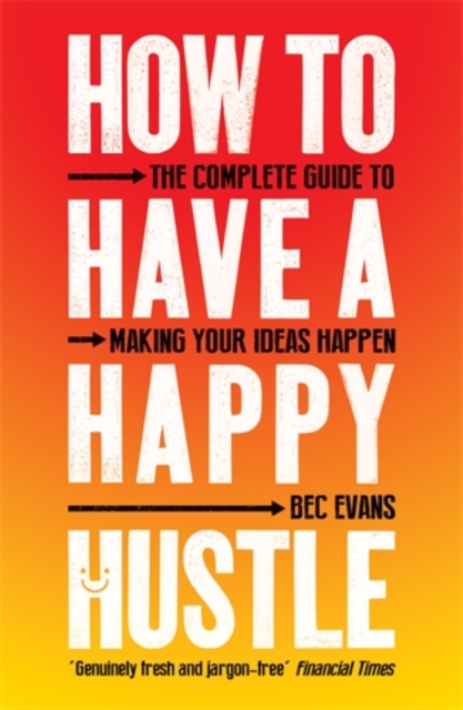 How to Have a Happy Hustle : The Complete Guide to Making Your Ideas Happen, Paperback / softback Book