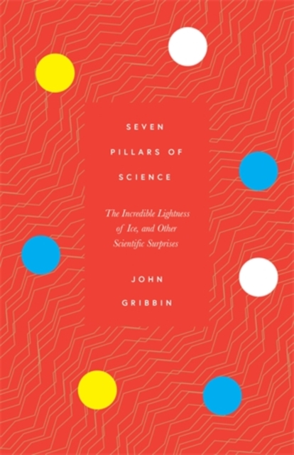 Seven Pillars of Science : The Incredible Lightness of Ice, and Other Scientific Surprises, Hardback Book